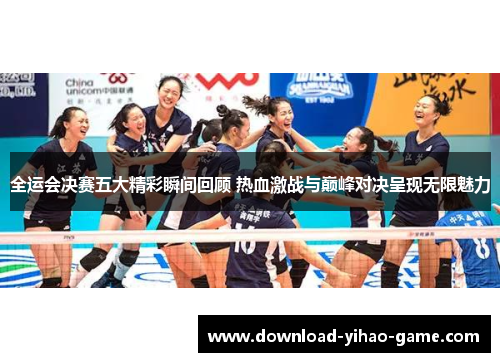 全运会决赛五大精彩瞬间回顾 热血激战与巅峰对决呈现无限魅力