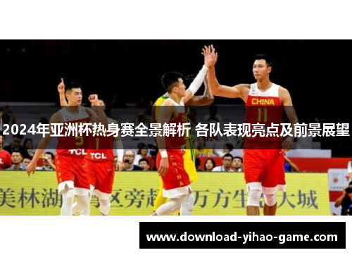 2024年亚洲杯热身赛全景解析 各队表现亮点及前景展望