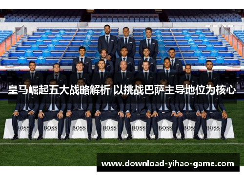 皇马崛起五大战略解析 以挑战巴萨主导地位为核心