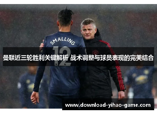 曼联近三轮胜利关键解析 战术调整与球员表现的完美结合