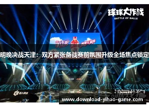明晚决战天津:双方紧张备战赛前氛围升级全场焦点锁定
