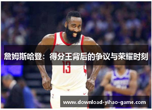 詹姆斯哈登:得分王背后的争议与荣耀时刻