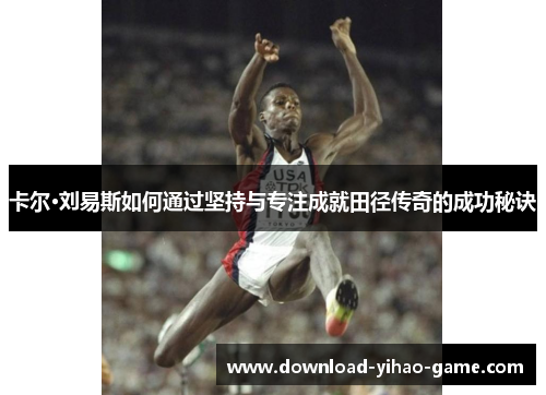 卡尔·刘易斯如何通过坚持与专注成就田径传奇的成功秘诀