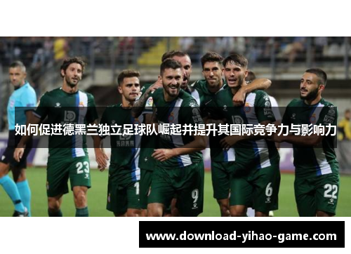 如何促进德黑兰独立足球队崛起并提升其国际竞争力与影响力