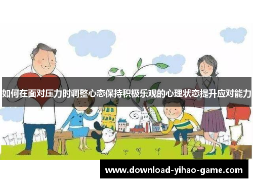 如何在面对压力时调整心态保持积极乐观的心理状态提升应对能力