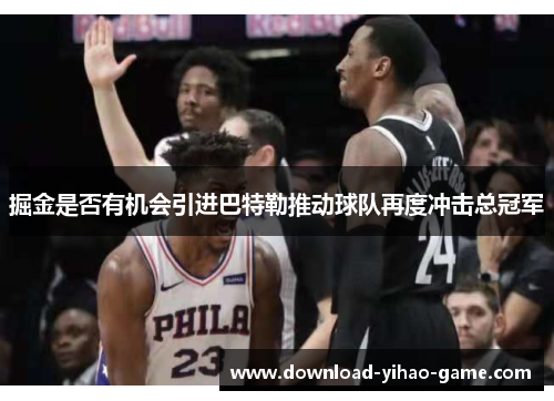 掘金是否有机会引进巴特勒推动球队再度冲击总冠军
