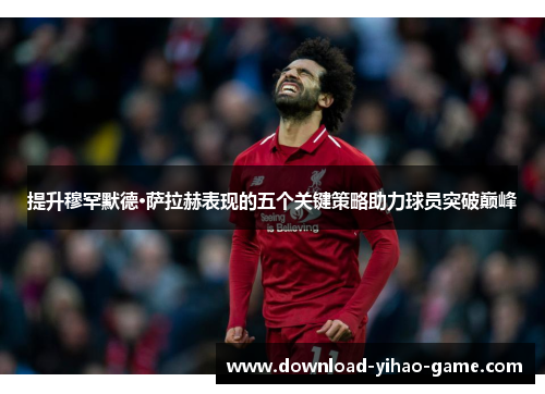 提升穆罕默德·萨拉赫表现的五个关键策略助力球员突破巅峰