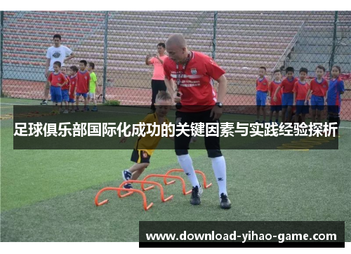 足球俱乐部国际化成功的关键因素与实践经验探析