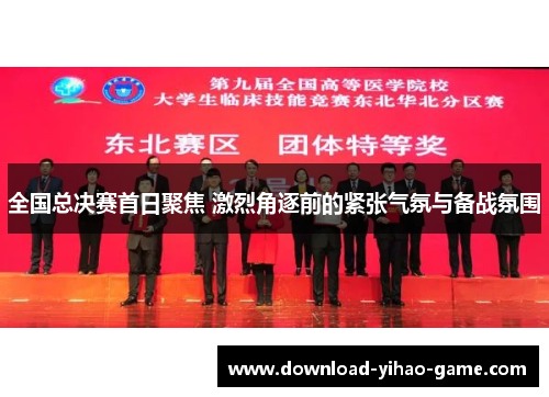 全国总决赛首日聚焦 激烈角逐前的紧张气氛与备战氛围