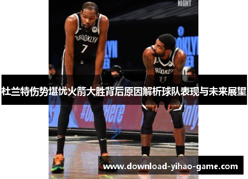 杜兰特伤势堪忧火箭大胜背后原因解析球队表现与未来展望