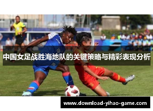 中国女足战胜海地队的关键策略与精彩表现分析