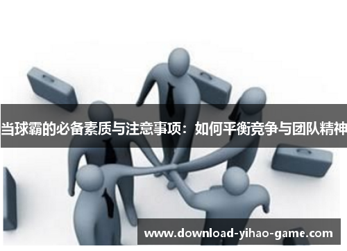 当球霸的必备素质与注意事项:如何平衡竞争与团队精神