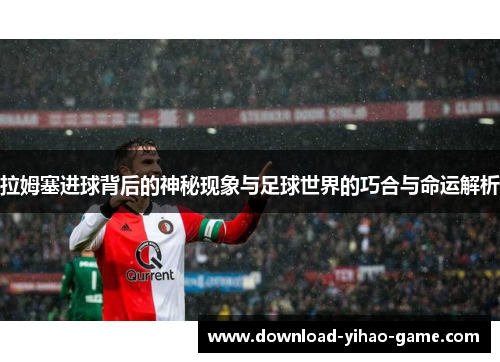 拉姆塞进球背后的神秘现象与足球世界的巧合与命运解析
