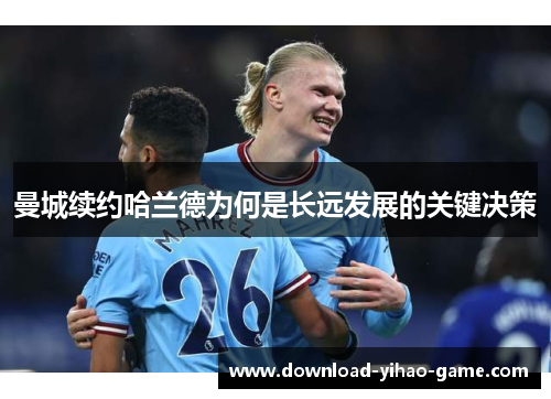 曼城续约哈兰德为何是长远发展的关键决策