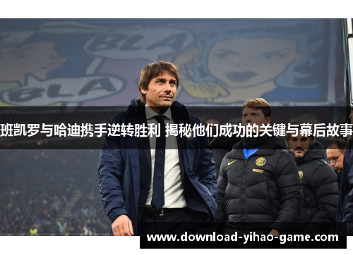 班凯罗与哈迪携手逆转胜利 揭秘他们成功的关键与幕后故事