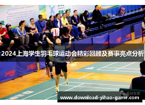 2024上海学生羽毛球运动会精彩回顾及赛事亮点分析