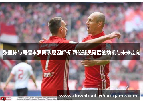 张呈栋与阿德本罗离队原因解析 两位球员背后的动机与未来走向