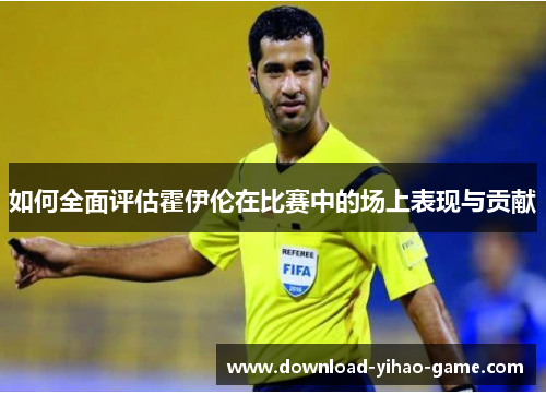 如何全面评估霍伊伦在比赛中的场上表现与贡献
