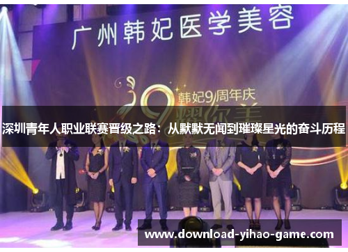 深圳青年人职业联赛晋级之路:从默默无闻到璀璨星光的奋斗历程