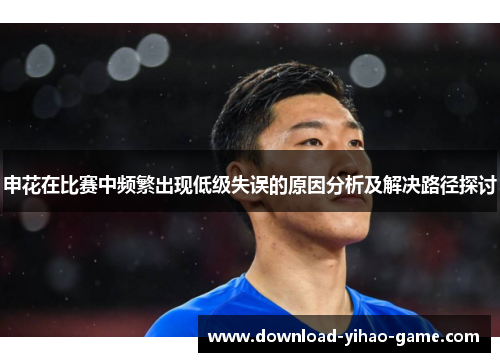 申花在比赛中频繁出现低级失误的原因分析及解决路径探讨