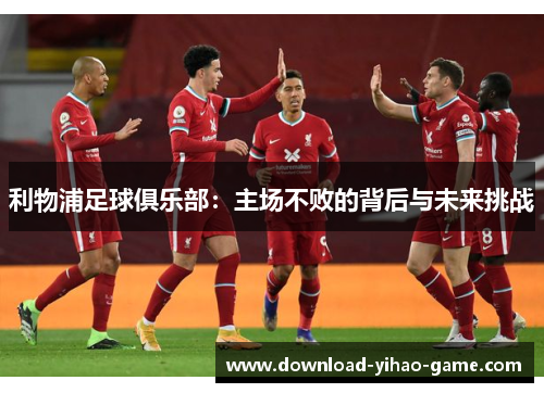 利物浦足球俱乐部：主场不败的背后与未来挑战