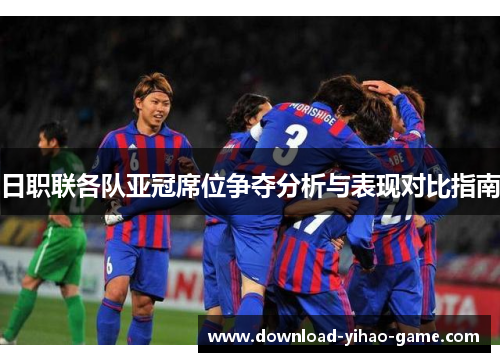 日职联各队亚冠席位争夺分析与表现对比指南