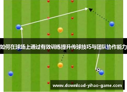 如何在球场上通过有效训练提升传球技巧与团队协作能力