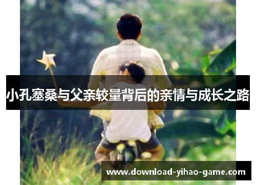 小孔塞桑与父亲较量背后的亲情与成长之路