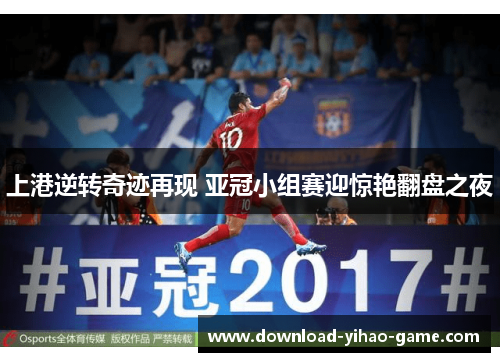 上港逆转奇迹再现 亚冠小组赛迎惊艳翻盘之夜