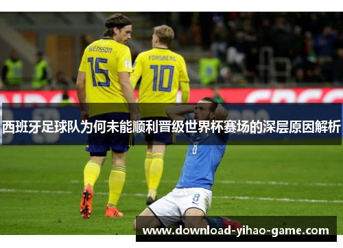 西班牙足球队为何未能顺利晋级世界杯赛场的深层原因解析