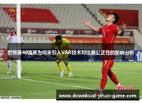 世预赛40强赛为何未引入VAR技术对比赛公正性的影响分析