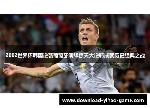2002世界杯韩国逆袭葡萄牙演绎惊天大逆转成就历史经典之战