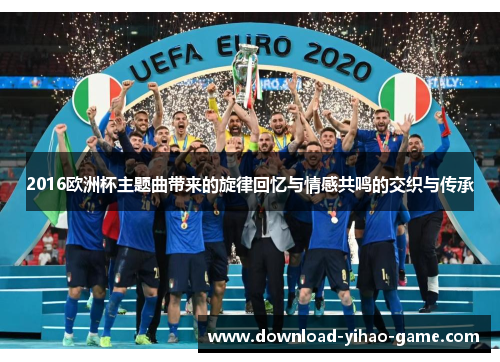 2016欧洲杯主题曲带来的旋律回忆与情感共鸣的交织与传承