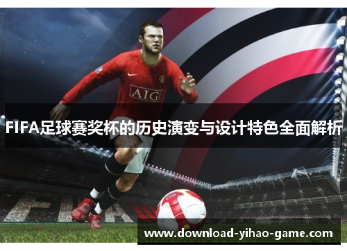 FIFA足球赛奖杯的历史演变与设计特色全面解析