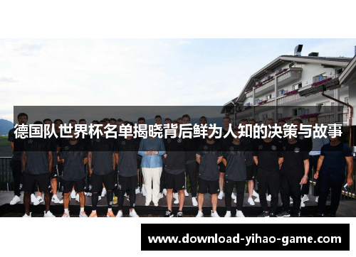 德国队世界杯名单揭晓背后鲜为人知的决策与故事