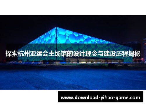 探索杭州亚运会主场馆的设计理念与建设历程揭秘