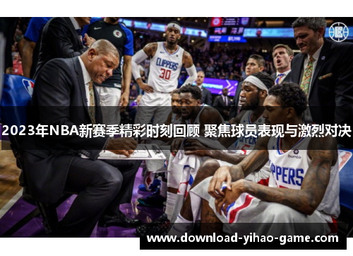 2023年NBA新赛季精彩时刻回顾 聚焦球员表现与激烈对决