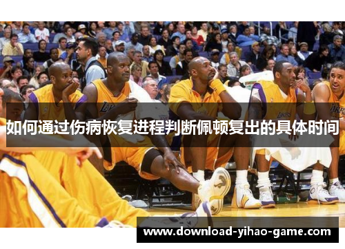 如何通过伤病恢复进程判断佩顿复出的具体时间