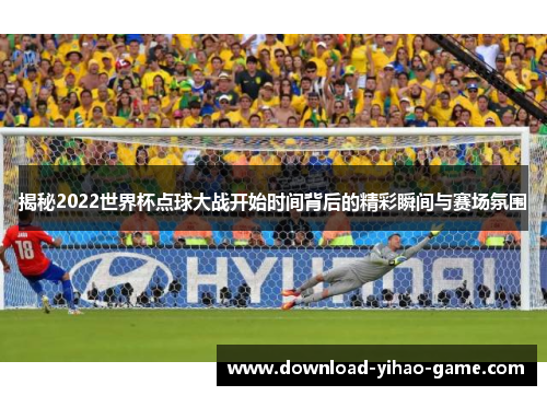揭秘2022世界杯点球大战开始时间背后的精彩瞬间与赛场氛围