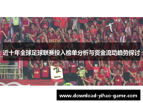 近十年全球足球联赛投入榜单分析与资金流动趋势探讨