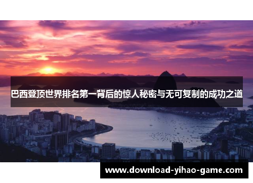 巴西登顶世界排名第一背后的惊人秘密与无可复制的成功之道