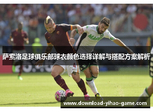 萨索洛足球俱乐部球衣颜色选择详解与搭配方案解析