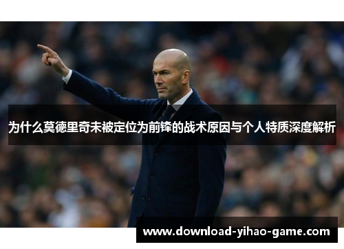 为什么莫德里奇未被定位为前锋的战术原因与个人特质深度解析