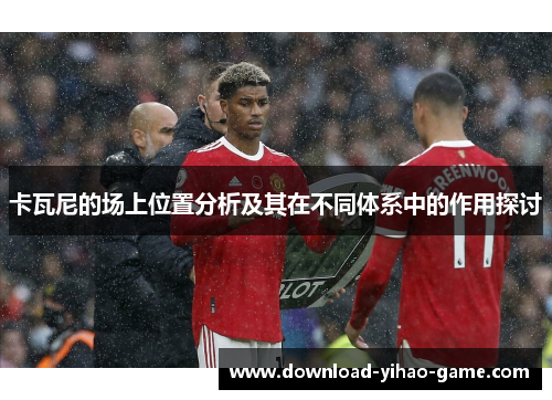 卡瓦尼的场上位置分析及其在不同体系中的作用探讨