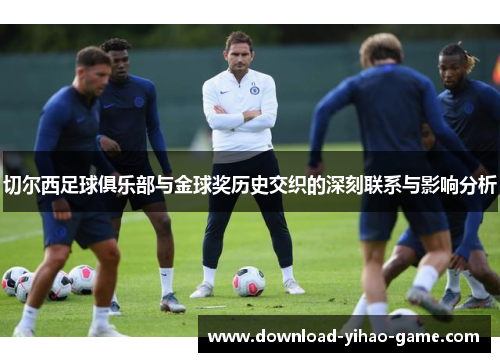 切尔西足球俱乐部与金球奖历史交织的深刻联系与影响分析