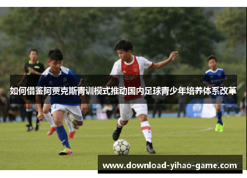 如何借鉴阿贾克斯青训模式推动国内足球青少年培养体系改革