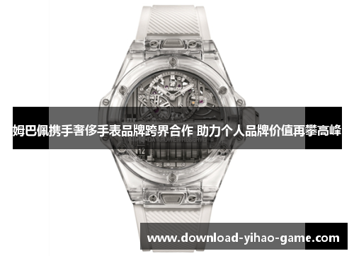 姆巴佩携手奢侈手表品牌跨界合作 助力个人品牌价值再攀高峰
