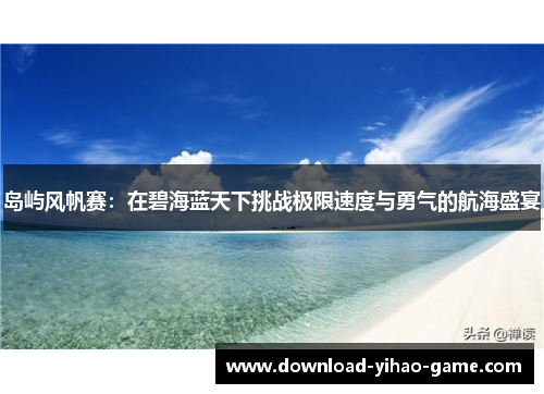 岛屿风帆赛：在碧海蓝天下挑战极限速度与勇气的航海盛宴