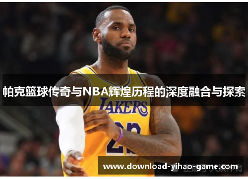 帕克篮球传奇与NBA辉煌历程的深度融合与探索