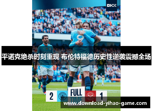 平诺克绝杀时刻重现 布伦特福德历史性逆袭震撼全场 平诺克绝杀时刻重现 布伦特福德历史性逆袭震撼全场